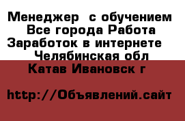 Менеджер (с обучением) - Все города Работа » Заработок в интернете   . Челябинская обл.,Катав-Ивановск г.